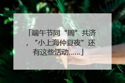 端午节同“周”共济，“小上海仲夏夜”还有这些活动……