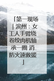 第一现场｜滨州：女工人手臂绕卷绞肉机轴承一圈 消防火速救援