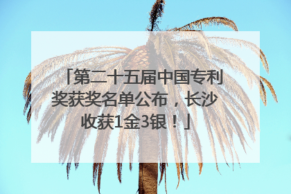 第二十五届中国专利奖获奖名单公布，长沙收获1金3银！