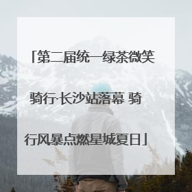 第二届统一绿茶微笑骑行·长沙站落幕 骑行风暴点燃星城夏日