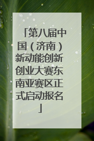 第八届中国（济南）新动能创新创业大赛东南亚赛区正式启动报名