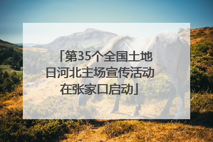 第35个全国土地日河北主场宣传活动在张家口启动