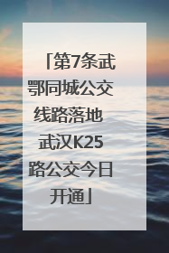 第7条武鄂同城公交线路落地 武汉K25路公交今日开通