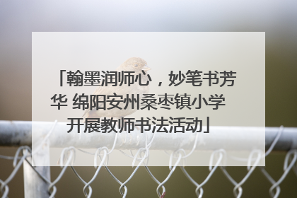 翰墨润师心，妙笔书芳华 绵阳安州桑枣镇小学开展教师书法活动