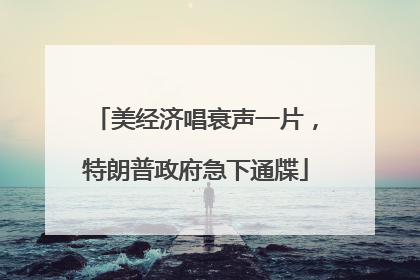 美经济唱衰声一片，特朗普政府急下通牒