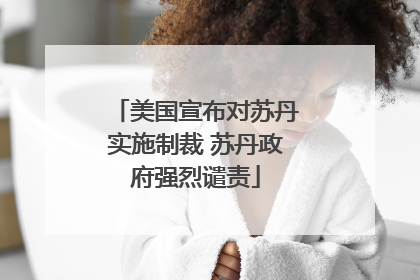 美国宣布对苏丹实施制裁 苏丹政府强烈谴责