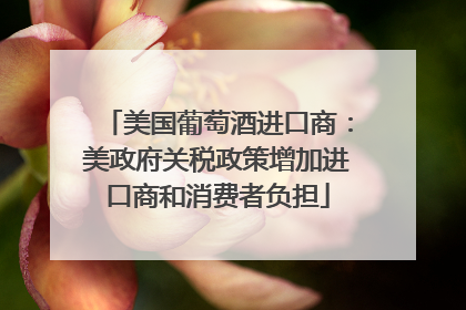 美国葡萄酒进口商：美政府关税政策增加进口商和消费者负担