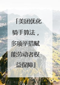 美团优化骑手算法，多项举措赋能劳动者权益保障