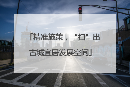 精准施策，“扫”出古城宜居发展空间
