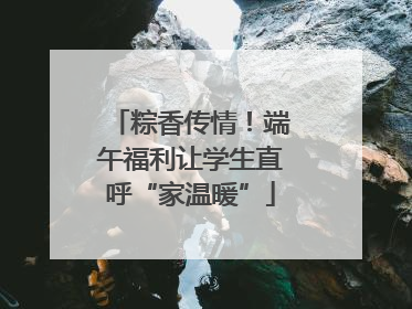 粽香传情！端午福利让学生直呼“家温暖”