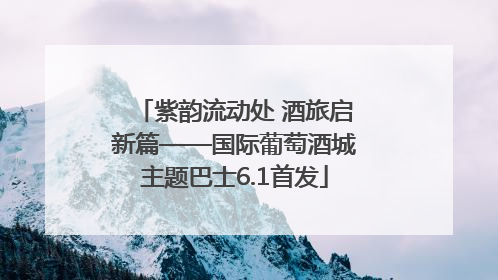 紫韵流动处 酒旅启新篇——国际葡萄酒城主题巴士6.1首发
