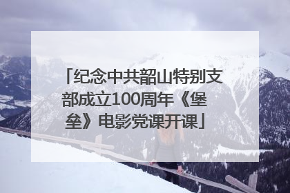 纪念中共韶山特别支部成立100周年《堡垒》电影党课开课