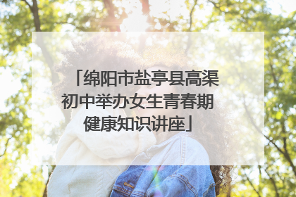 绵阳市盐亭县高渠初中举办女生青春期健康知识讲座