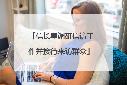 信长星调研信访工作并接待来访群众