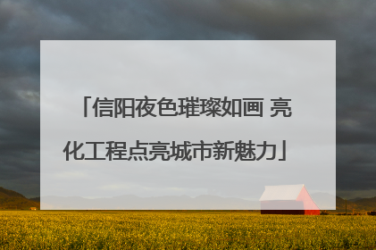 信阳夜色璀璨如画 亮化工程点亮城市新魅力