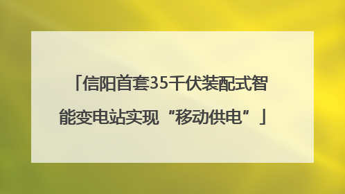 信阳首套35千伏装配式智能变电站实现“移动供电”