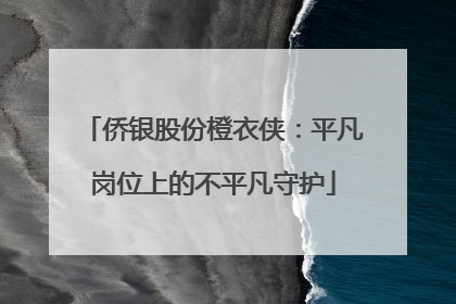 侨银股份橙衣侠：平凡岗位上的不平凡守护