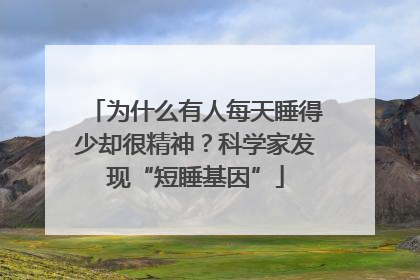 为什么有人每天睡得少却很精神？科学家发现“短睡基因”