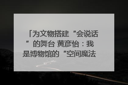 为文物搭建“会说话”的舞台 黄彦怡：我是博物馆的“空间魔法师”｜时代新青年
