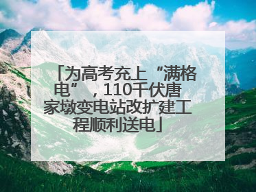 为高考充上“满格电”，110千伏唐家墩变电站改扩建工程顺利送电
