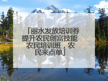 丽水发放培训券提升农民创富技能 农民培训班，农民来点单