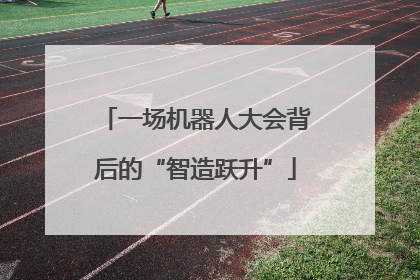 一场机器人大会背后的“智造跃升”