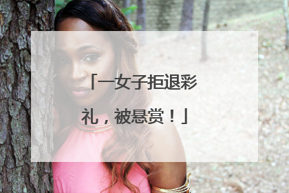一女子拒退彩礼，被悬赏！