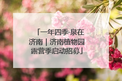 一年四季·泉在济南｜济南植物园露营季启动招募