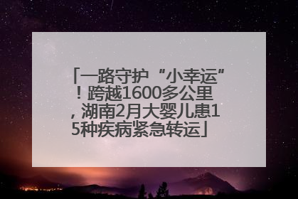 一路守护“小幸运”！跨越1600多公里，湖南2月大婴儿患15种疾病紧急转运