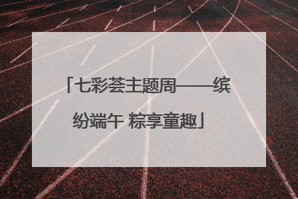 七彩荟主题周——缤纷端午 粽享童趣