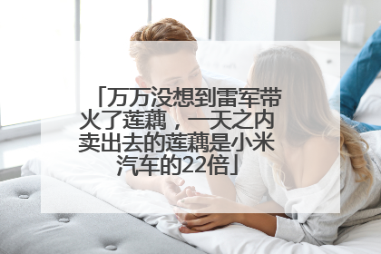 万万没想到雷军带火了莲藕，一天之内卖出去的莲藕是小米汽车的22倍