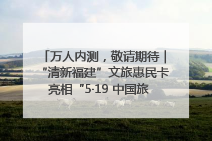 万人内测，敬请期待｜“清新福建”文旅惠民卡亮相“5·19 中国旅游日”福建分会场