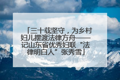 三十载坚守，为乡村妇儿摆渡法律方舟——记山东省优秀妇联“法律明白人”张秀雪