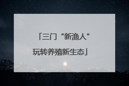 三门“新渔人”玩转养殖新生态