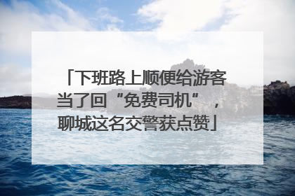 下班路上顺便给游客当了回“免费司机”，聊城这名交警获点赞