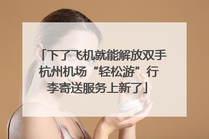 下了飞机就能解放双手 杭州机场“轻松游”行李寄送服务上新了