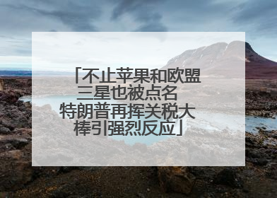 不止苹果和欧盟 三星也被点名 特朗普再挥关税大棒引强烈反应
