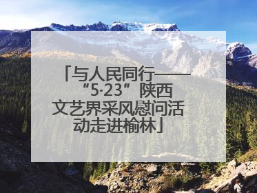 与人民同行——“5·23”陕西文艺界采风慰问活动走进榆林