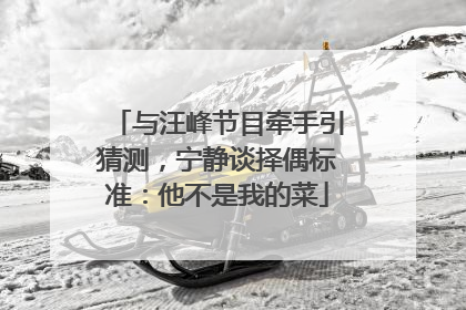 与汪峰节目牵手引猜测，宁静谈择偶标准：他不是我的菜