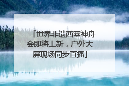 世界非遗西塞神舟会即将上新，户外大屏现场同步直播