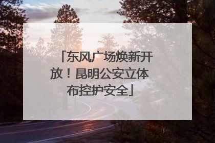 东风广场焕新开放!昆明公安立体布控护安全