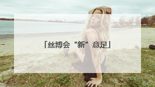 丝博会“新”意足