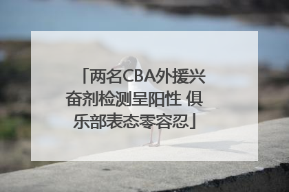 两名CBA外援兴奋剂检测呈阳性 俱乐部表态零容忍