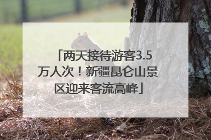 两天接待游客3.5万人次！新疆昆仑山景区迎来客流高峰