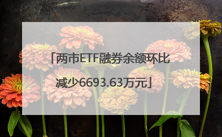 两市ETF融券余额环比减少6693.63万元