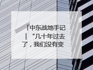 中东战地手记｜“几十年过去了，我们没有变得更安全”