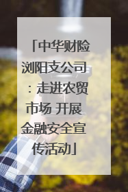 中华财险浏阳支公司：走进农贸市场 开展金融安全宣传活动
