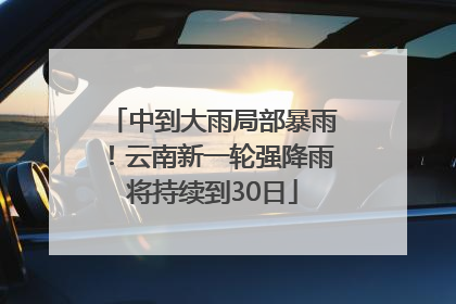 中到大雨局部暴雨！云南新一轮强降雨将持续到30日