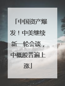 中国资产爆发！中美继续新一轮会谈，中概股普遍上涨