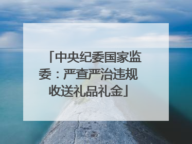 中央纪委国家监委：严查严治违规收送礼品礼金